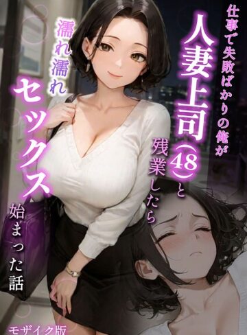 ラブ熟❤仕事で失敗ばかりの俺が人妻上司（48）と残業したら濡れ濡れセックス始まった話 モザイク版【フルカラー】評価