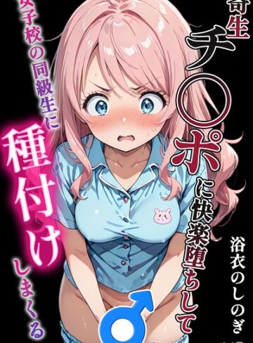 浴衣のしのぎ❤寄生チ〇ポに快楽堕ちして女子校の同級生に種付けしまくる【モザイク版】【単行本】評価