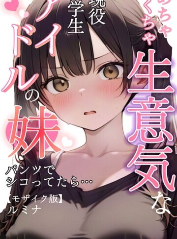 ルミナ❤めちゃくちゃ生意気な現役学生アイドルの妹パンツでシコってたら…【モザイク版】【単行本】評価